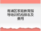 青浦区家庭教育指导培训机构排名及费用