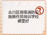 合川区高级消防设施操作员培训学校哪里好