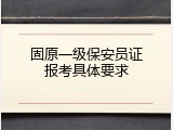 固原一级保安员证报考具体要求