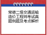 常德二级交通运输造价工程师考试真题例题及考点解析
