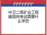 中卫二级矿业工程建造师考试需要什么学历