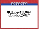 中卫药学职称培训机构排名及费用