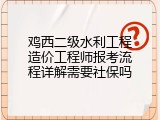 鸡西二级水利工程造价工程师报考流程详解需要社保吗