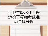 中卫二级水利工程造价工程师考试难点具体分析