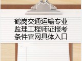 鹤岗交通运输专业监理工程师证报考条件官网具体入口
