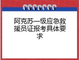 阿克苏一级应急救援员证报考具体要求