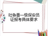 吐鲁番一级保安员证报考具体要求