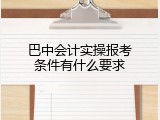 巴中会计实操报考条件有什么要求