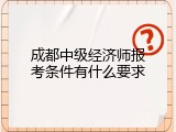 成都中级经济师报考条件有什么要求