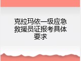 克拉玛依一级应急救援员证报考具体要求
