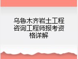 乌鲁木齐岩土工程咨询工程师报考资格详解