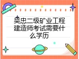 吴忠二级矿业工程建造师考试需要什么学历