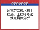 阿克苏二级水利工程造价工程师考试难点具体分析