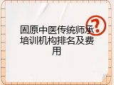 固原中医传统师承培训机构排名及费用