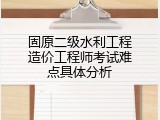 固原二级水利工程造价工程师考试难点具体分析