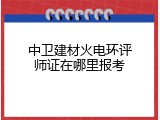 中卫建材火电环评师证在哪里报考