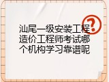 汕尾一级安装工程造价工程师考试哪个机构学习靠谱呢