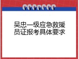 吴忠一级应急救援员证报考具体要求