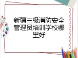 新疆三级消防安全管理员培训学校哪里好