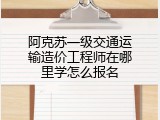 阿克苏一级交通运输造价工程师在哪里学怎么报名