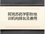 阿克苏药学职称培训机构排名及费用
