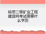 哈密二级矿业工程建造师考试需要什么学历