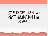 崇明区银行从业资格证培训机构排名及费用