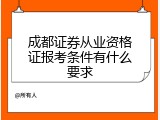 成都证券从业资格证报考条件有什么要求
