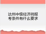 达州中级经济师报考条件有什么要求