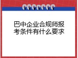 巴中企业合规师报考条件有什么要求