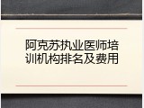 阿克苏执业医师培训机构排名及费用