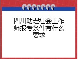 四川助理社会工作师报考条件有什么要求
