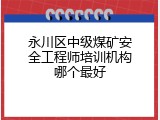 永川区中级煤矿安全工程师培训机构哪个最好