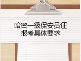 哈密一级保安员证报考具体要求
