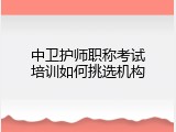 中卫护师职称考试培训如何挑选机构