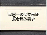 吴忠一级保安员证报考具体要求