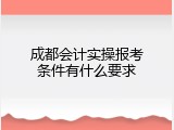 成都会计实操报考条件有什么要求