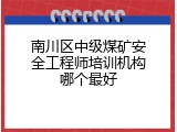 南川区中级煤矿安全工程师培训机构哪个最好