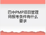 巴中PMP项目管理师报考条件有什么要求