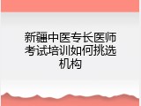 新疆中医专长医师考试培训如何挑选机构