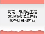 河南二级机电工程建造师考试具体有哪些科目和内容