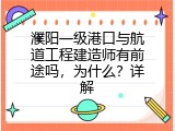 濮阳一级港口与航道工程建造师有前途吗，为什么？详解