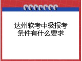 达州软考中级报考条件有什么要求