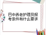 巴中养老护理员报考条件有什么要求