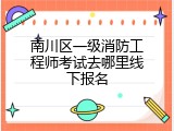 南川区一级消防工程师考试去哪里线下报名
