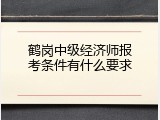 鹤岗中级经济师报考条件有什么要求