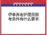 伊春养老护理员报考条件有什么要求