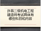许昌二级机电工程建造师考试具体有哪些科目和内容