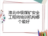 淮北中级煤矿安全工程师培训机构哪个最好