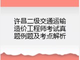 许昌二级交通运输造价工程师考试真题例题及考点解析